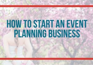 Event Planning Jobs From Home How to Start An event Planning Business event Planning